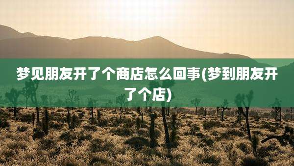 梦见朋友开了个商店怎么回事(梦到朋友开了个店)