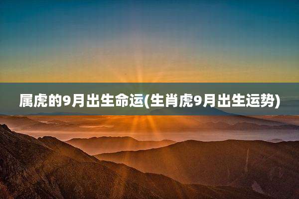 属虎的9月出生命运(生肖虎9月出生运势)