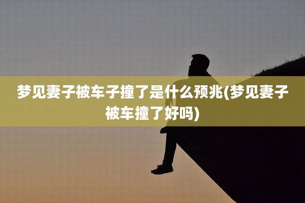 梦见妻子被车子撞了是什么预兆(梦见妻子被车撞了好吗)
