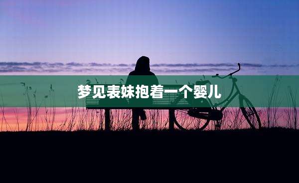 梦见表妹抱着一个婴儿