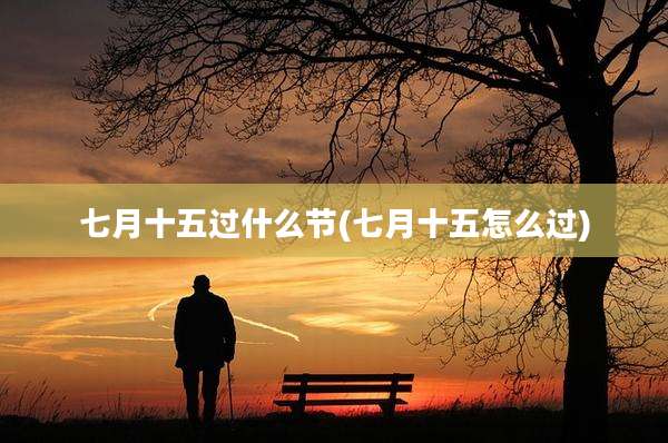 七月十五过什么节(七月十五怎么过)