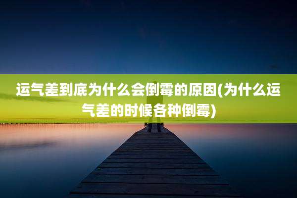 运气差到底为什么会倒霉的原因(为什么运气差的时候各种倒霉)
