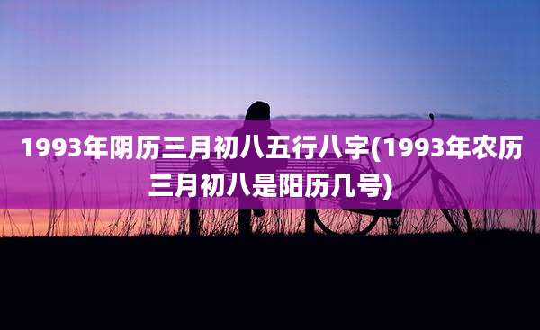1993年阴历三月初八五行八字(1993年农历三月初八是阳历几号)