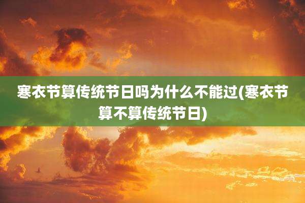 寒衣节算传统节日吗为什么不能过(寒衣节算不算传统节日)