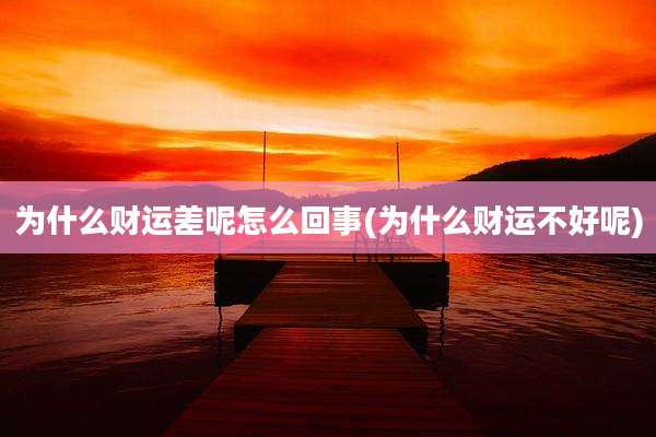 为什么财运差呢怎么回事(为什么财运不好呢)