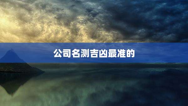 公司名测吉凶最准的