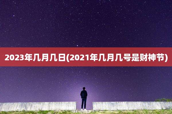 2023年几月几日(2021年几月几号是财神节)