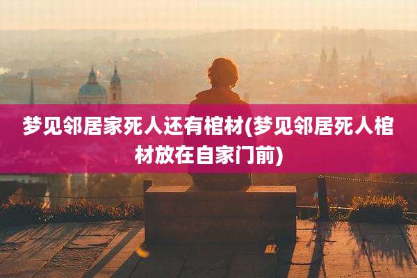 梦见邻居家死人还有棺材(梦见邻居死人棺材放在自家门前)