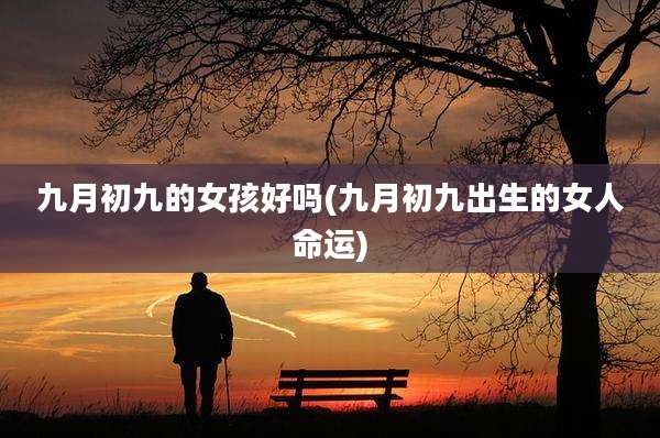 九月初九的女孩好吗(九月初九出生的女人命运)