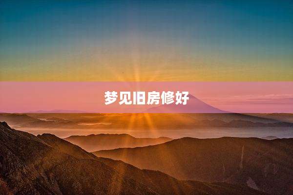 梦见旧房修好