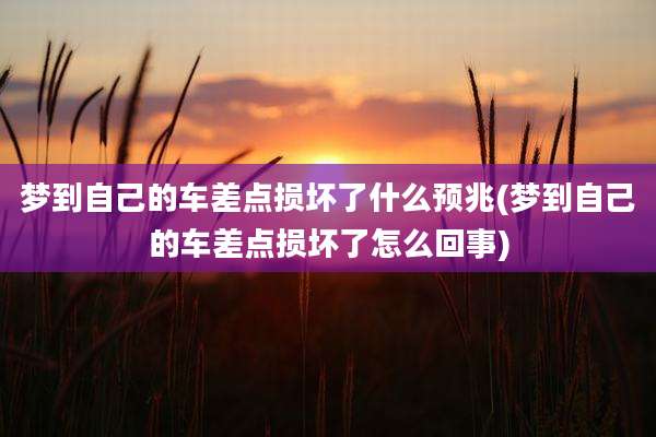 梦到自己的车差点损坏了什么预兆(梦到自己的车差点损坏了怎么回事)