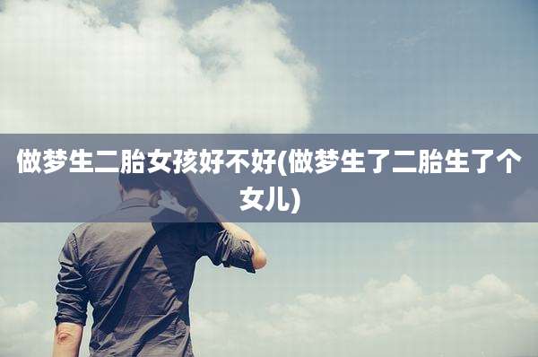 做梦生二胎女孩好不好(做梦生了二胎生了个女儿)