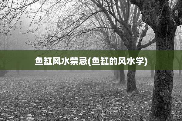 鱼缸风水禁忌(鱼缸的风水学)