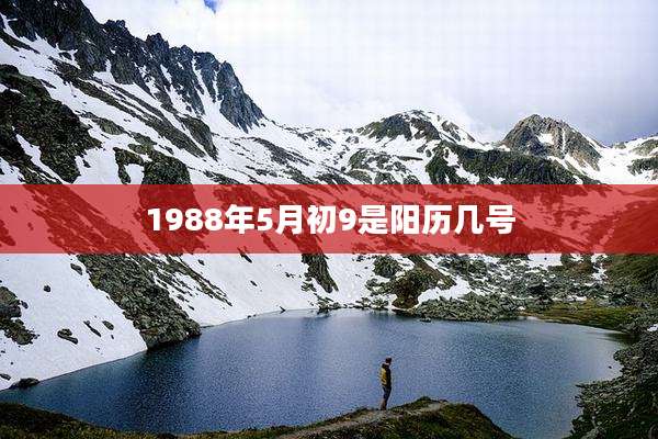 1988年5月初9是阳历几号