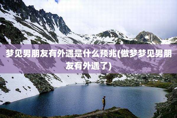 梦见男朋友有外遇是什么预兆(做梦梦见男朋友有外遇了)