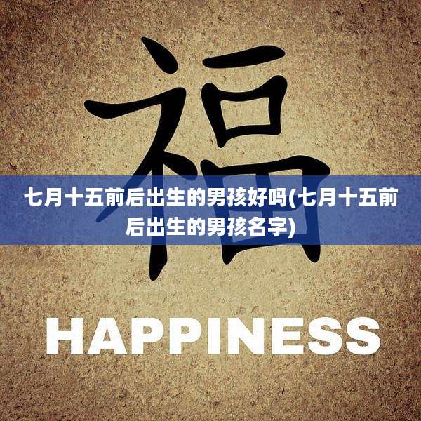 七月十五前后出生的男孩好吗(七月十五前后出生的男孩名字)