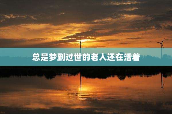 总是梦到过世的老人还在活着