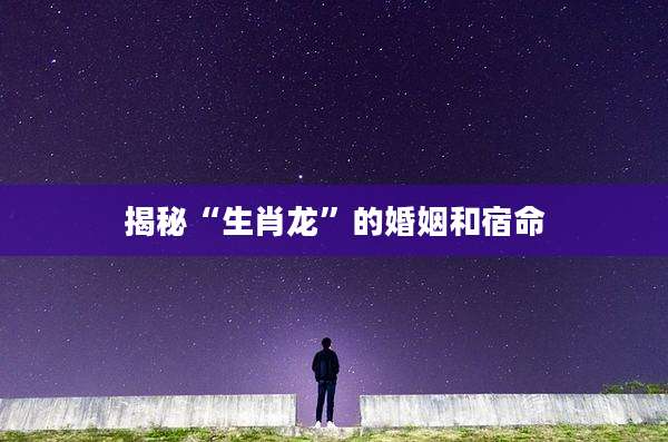 揭秘“生肖龙”的婚姻和宿命