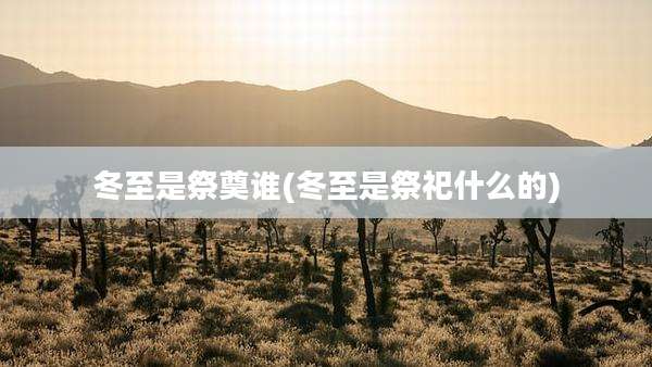 冬至是祭奠谁(冬至是祭祀什么的)