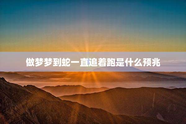 做梦梦到蛇一直追着跑是什么预兆