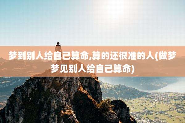 梦到别人给自己算命,算的还很准的人(做梦梦见别人给自己算命)