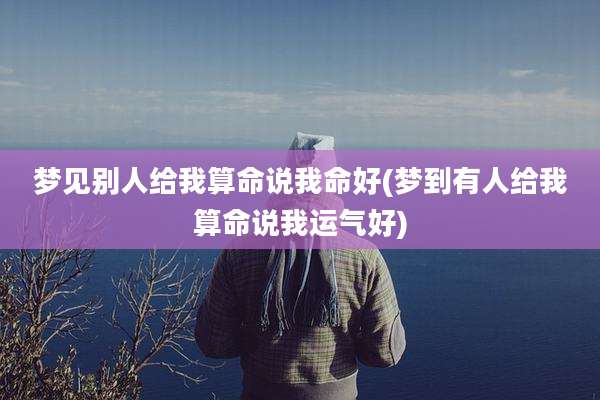 梦见别人给我算命说我命好(梦到有人给我算命说我运气好)