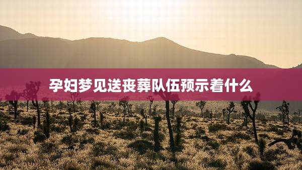 孕妇梦见送丧葬队伍预示着什么