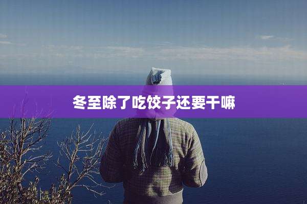 冬至除了吃饺子还要干嘛