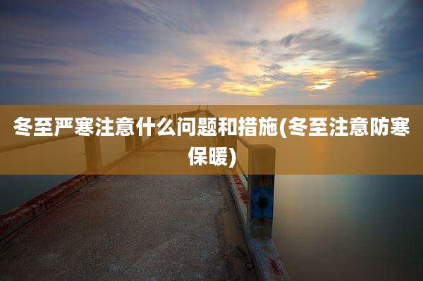 冬至严寒注意什么问题和措施(冬至注意防寒保暖)