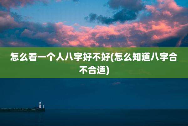 怎么看一个人八字好不好(怎么知道八字合不合适)