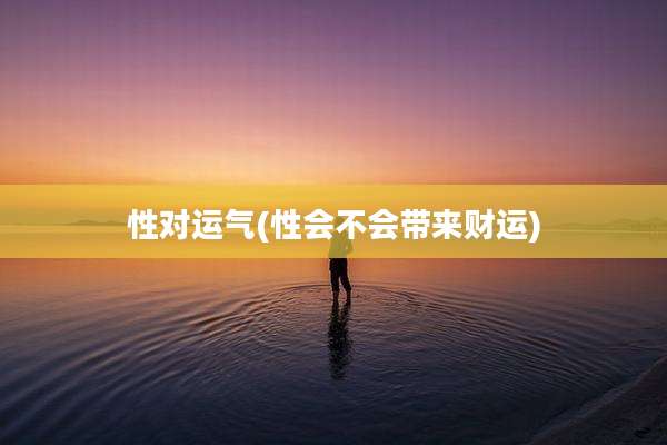 性对运气(性会不会带来财运)