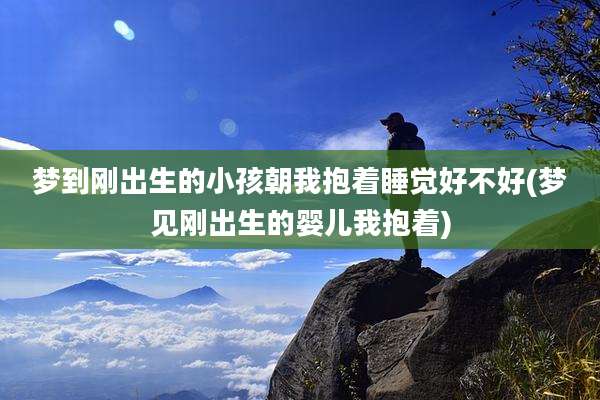 梦到刚出生的小孩朝我抱着睡觉好不好(梦见刚出生的婴儿我抱着)