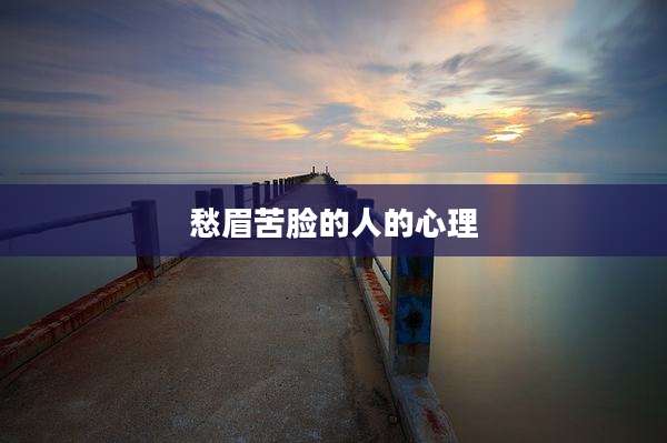 愁眉苦脸的人的心理