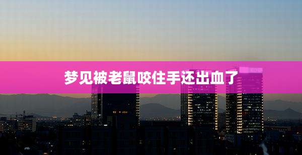 梦见被老鼠咬住手还出血了