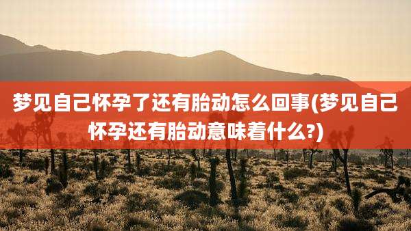 梦见自己怀孕了还有胎动怎么回事(梦见自己怀孕还有胎动意味着什么?)