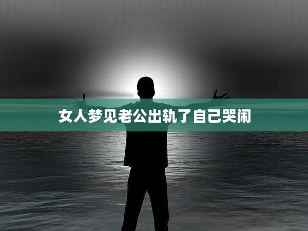 女人梦见老公出轨了自己哭闹