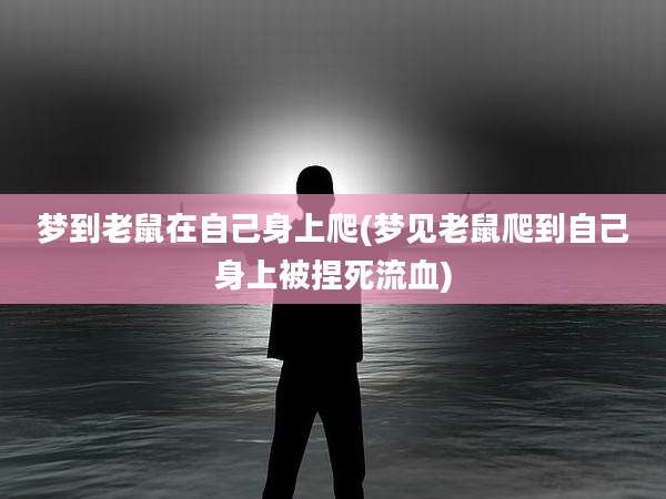 梦到老鼠在自己身上爬(梦见老鼠爬到自己身上被捏死流血)