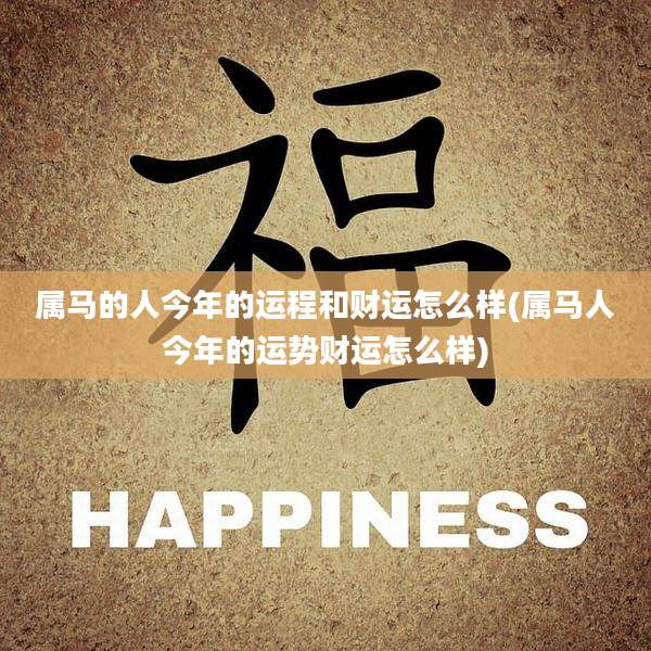 属马的人今年的运程和财运怎么样(属马人今年的运势财运怎么样)