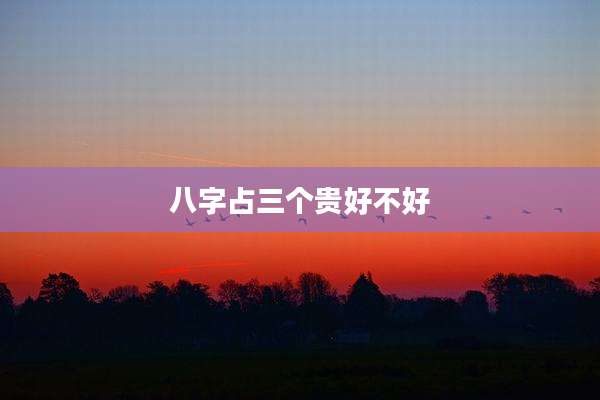 八字占三个贵好不好