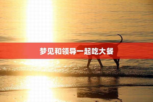 梦见和领导一起吃大餐