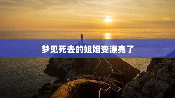 梦见死去的姐姐变漂亮了