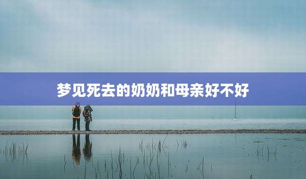 梦见死去的奶奶和母亲好不好