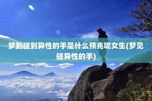 梦到碰到异性的手是什么预兆呢女生(梦见碰异性的手)