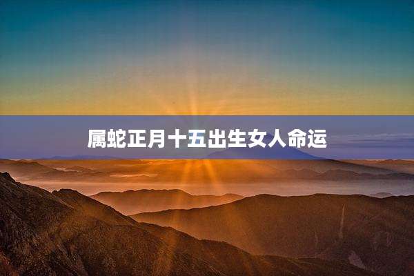 属蛇正月十五出生女人命运