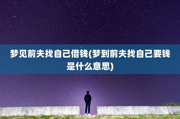 梦见前夫找自己借钱(梦到前夫找自己要钱是什么意思)