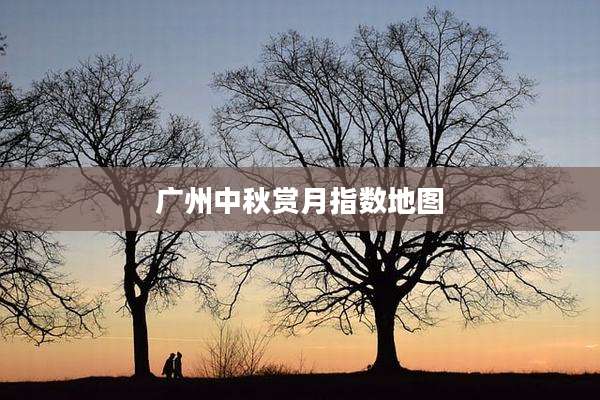 广州中秋赏月指数地图