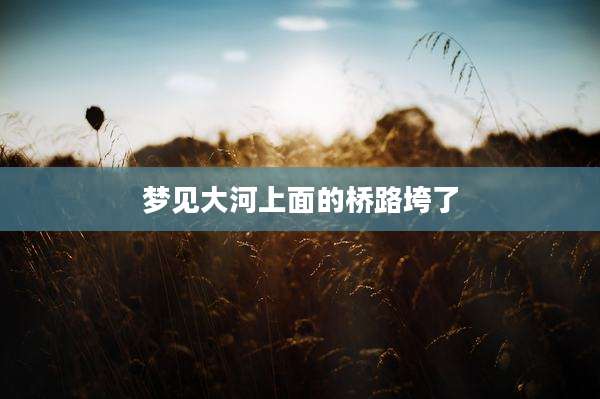 梦见大河上面的桥路垮了