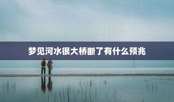 梦见河水很大桥断了有什么预兆