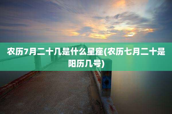 农历7月二十几是什么星座(农历七月二十是阳历几号)
