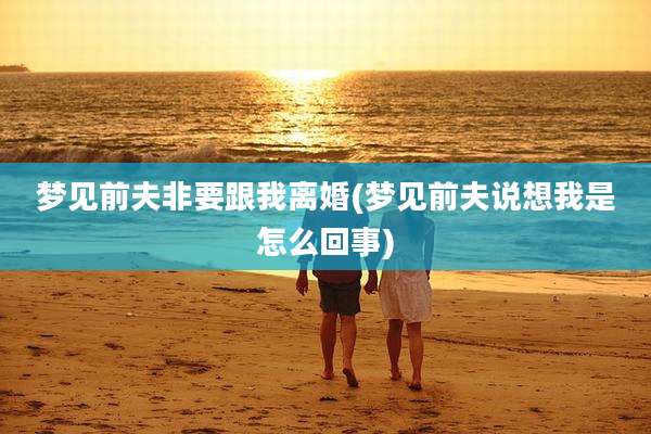 梦见前夫非要跟我离婚(梦见前夫说想我是怎么回事)